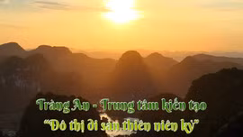 Tràng An - Trung tâm kiến tạo 'Đô thị di sản thiên niên kỷ'