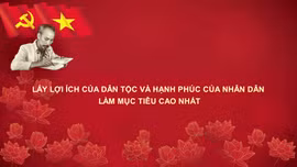 Học Bác mỗi ngày: Lấy lợi ích của dân tộc và hạnh phúc của nhân dân làm mục tiêu cao nhất