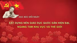 Học Bác mỗi ngày: Xây dựng nền giáo dục quốc dân hiện đại, ngang tầm khu vực và thế giới