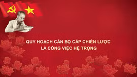 Học Bác mỗi ngày: Quy hoạch cán bộ cấp chiến lược là công việc hệ trọng