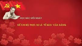 Học Bác mỗi ngày: Để chi bộ thực sự là 'tế bào' của Đảng