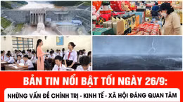 Bản tin nổi bật ngày 26/9: Những vấn đề chính trị - kinh tế - xã hội đáng quan tâm