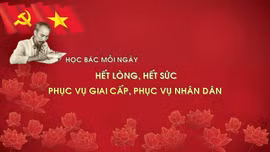 Học Bác mỗi ngày: 'Hết lòng, hết sức phục vụ giai cấp, phục vụ nhân dân'