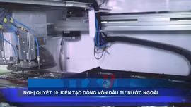 Nghị quyết 10: Kiến tạo dòng vốn đầu tư nước ngoài tại Việt Nam