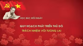 Học Bác mỗi ngày: Quy hoạch phát triển Thủ đô - trách nhiệm với tương lai