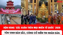 Rộn ràng 'Sắc Xuân trên mọi miền Tổ quốc' 2026: Tôn vinh bản sắc, củng cố niềm tin nhân dân
