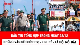 Những thông tin chính trị, kinh tế, xã hội nổi bật trong ngày 28/12