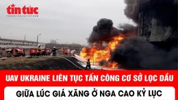 UAV Ukraine liên tục tấn công cơ sở lọc dầu giữa lúc giá xăng ở Nga cao kỉ lục
