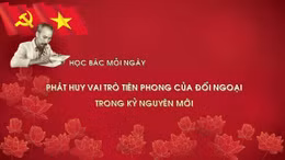Học Bác mỗi ngày: Phát huy vai trò tiên phong của đối ngoại trong kỷ nguyên mới