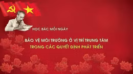 Học Bác mỗi ngày: Bảo vệ môi trường ở vị trí trung tâm trong các quyết định phát triển