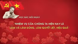 Học Bác mỗi ngày: 'Nhiệm vụ của chúng ta hiện nay là làm và làm đúng, làm quyết liệt, hiệu quả'