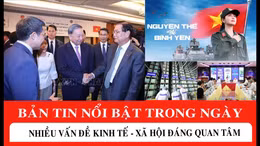 Bản tin nổi bật cuối ngày: Nhiều vấn đề kinh tế - xã hội đáng quan tâm