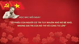 Học Bác mỗi ngày: 'Lá phiếu của người cử tri tuy khuôn khổ nó bé nhỏ, nhưng giá trị của nó thì vô cùng to lớn'