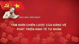 Học Bác mỗi ngày: Tầm nhìn chiến lược của đảng về phát triển kinh tế tư nhân