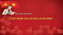 Học Bác mỗi ngày: 'Hạt nhân của xã hội là gia đình'
