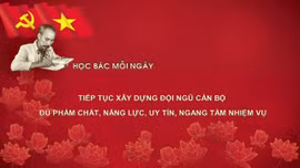 Học Bác mỗi ngày: Tiếp tục xây dựng đội ngũ cán bộ đủ phẩm chất, năng lực, uy tín, ngang tầm nhiệm vụ