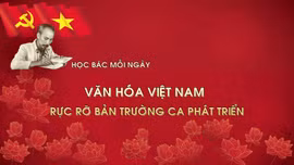 Học Bác mỗi ngày: Văn hóa Việt Nam rực rỡ bản trường ca phát triển