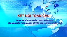 Kết nối toàn cầu: Dấu mốc mới trong quan hệ Việt Nam - Vương quốc Anh