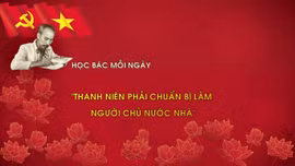Học Bác mỗi ngày: 'Thanh niên phải chuẩn bị làm người chủ nước nhà'