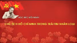 Học Bác mỗi ngày: Chủ tịch Hồ Chí Minh trong trái tim nhân loại