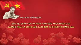 Học Bác mỗi ngày: Bảo vệ, chăm sóc và nâng cao sức khỏe nhân dân là mục tiêu, là động lực, là nhiệm vụ chính trị hàng đầu