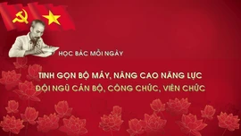 Học Bác mỗi ngày: Tinh gọn bộ máy, nâng cao năng lực đội ngũ cán bộ, công chức, viên chức 