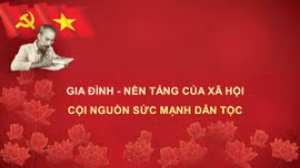 Học Bác mỗi ngày: Gia đình - nền tảng của xã hội, cội nguồn sức mạnh dân tộc