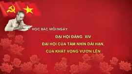 Học Bác mỗi ngày : Đại hội Đảng XIV - Đại hội của tầm nhìn dài hạn, của khát vọng vươn lên