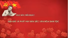 Học Bác mỗi ngày: Gìn giữ và phát huy bản sắc văn hóa dân tộc