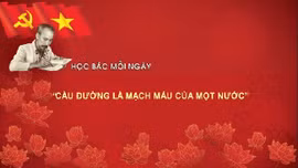 Học Bác mỗi ngày: 'Cầu đường là mạch máu của một nước'