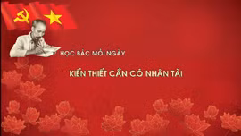 Học Bác mỗi ngày: Kiến thiết cần có nhân tài