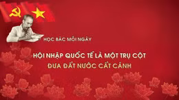 Học Bác mỗi ngày: Hội nhập quốc tế là một trụ cột đưa đất nước cất cánh
