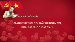 Học Bác mỗi ngày: Tranh thủ thời cơ, đẩy lùi nguy cơ, đưa đất nước cất cánh