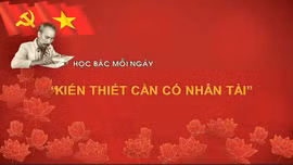 Học Bác mỗi ngày: 'Kiến thiết cần có nhân tài' 