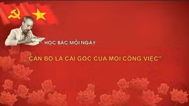 Học Bác mỗi ngày: 'Cán bộ là cái gốc của mọi công việc'