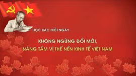 Học Bác mỗi ngày: Không ngừng đổi mới, nâng tầm vị thế nền kinh tế Việt Nam