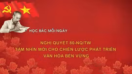 Học Bác mỗi ngày: Nghị quyết 80-NQ/TW - Tầm nhìn mới cho chiến lược phát triển văn hóa bền vững