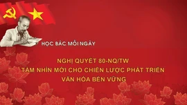 Học Bác mỗi ngày: Nghị quyết 80-NQ/TW - Tầm nhìn mới cho chiến lược phát triển văn hóa bền vững