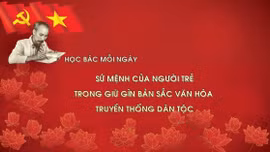 Học Bác mỗi ngày: Sứ mệnh của người trẻ trong giữ gìn bản sắc văn hóa truyền thống dân tộc