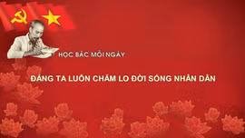 Học Bác mỗi ngày: Đảng ta luôn chăm lo đời sống nhân dân
