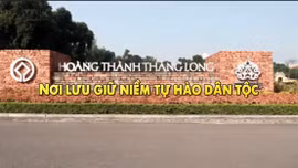 Thông điệp lịch sử: Hoàng Thành Thăng Long - Nơi lưu giữ niềm tự hào dân tộc