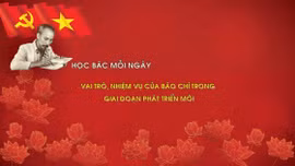 Học Bác mỗi ngày: Vai trò, nhiệm vụ của báo chí trong giai đoạn phát triển mới