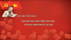Học Bác mỗi ngày: Gắn kết giữa phát triển văn hóa với phát triển kinh tế - xã hội