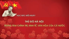 Học Bác mỗi ngày: Thủ đô Hà Nội - Trung tâm chính trị, kinh tế, văn hóa của cả nước 