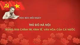 Học Bác mỗi ngày: Thủ đô Hà Nội - Trung tâm chính trị, kinh tế, văn hóa của cả nước 