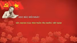 Học Bác mỗi ngày: Sức mạnh của tinh thần yêu nước Việt Nam 