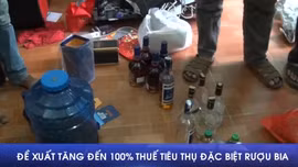 Đề xuất tăng đến 100% thuế tiêu thụ đặc biệt rượu bia