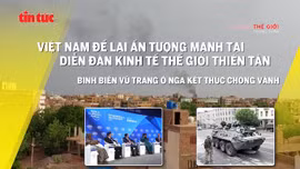Tin tức TV: Việt Nam gây ấn tượng mạnh tại WEF Thiên Tân; Wagner tiến hành binh biến ở Nga