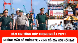 Những thông tin chính trị, kinh tế, xã hội nổi bật trong ngày 28/12