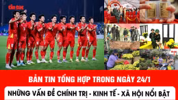 Những thông tin chính trị, kinh tế, xã hội nổi bật ngày 24/1
